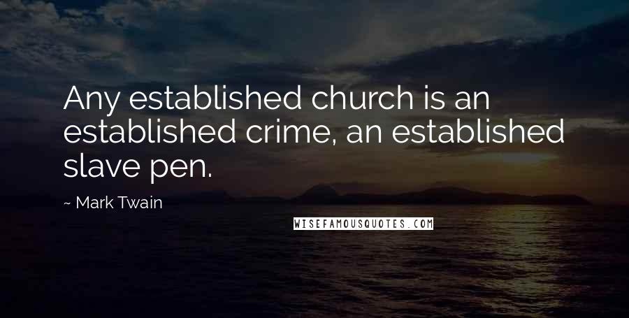 Mark Twain Quotes: Any established church is an established crime, an established slave pen.