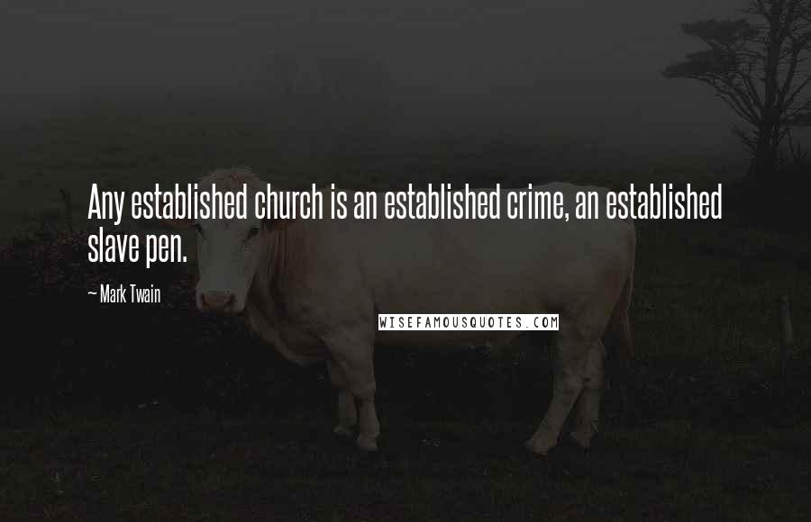 Mark Twain Quotes: Any established church is an established crime, an established slave pen.