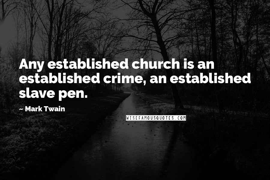 Mark Twain Quotes: Any established church is an established crime, an established slave pen.