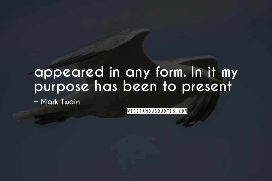 Mark Twain Quotes: appeared in any form. In it my purpose has been to present