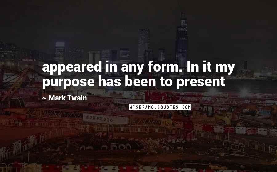 Mark Twain Quotes: appeared in any form. In it my purpose has been to present