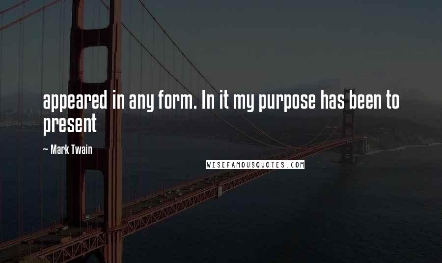 Mark Twain Quotes: appeared in any form. In it my purpose has been to present