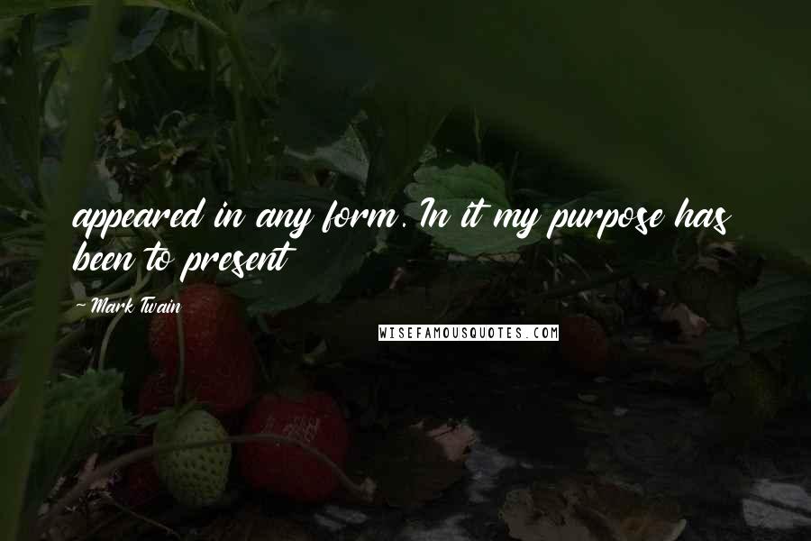 Mark Twain Quotes: appeared in any form. In it my purpose has been to present