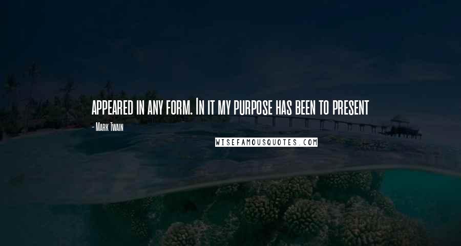 Mark Twain Quotes: appeared in any form. In it my purpose has been to present