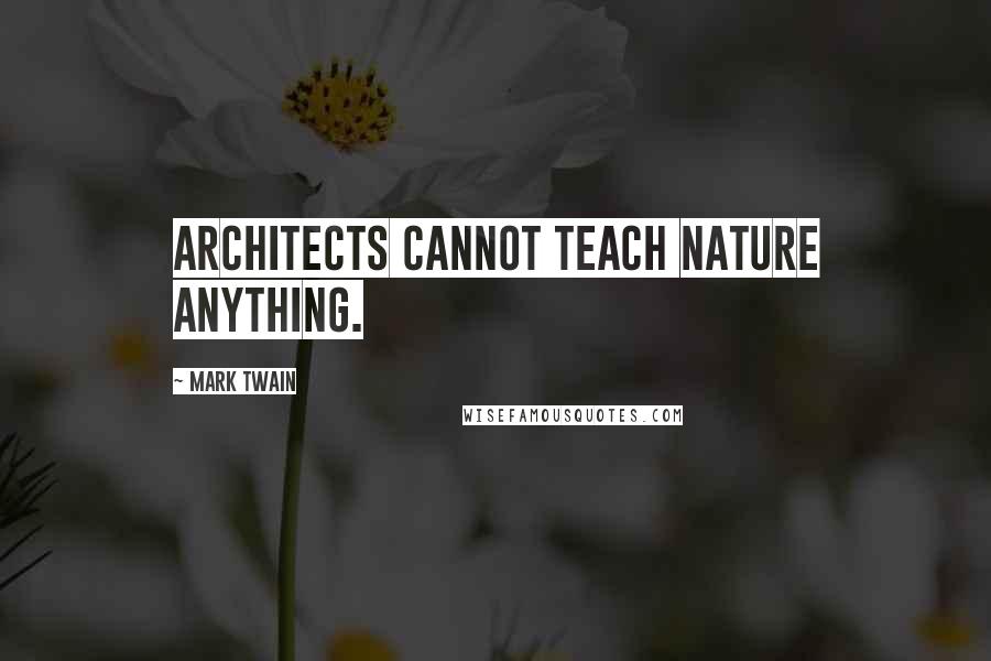 Mark Twain Quotes: Architects cannot teach nature anything.