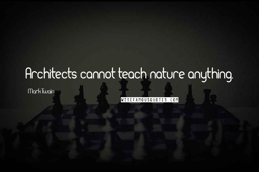 Mark Twain Quotes: Architects cannot teach nature anything.