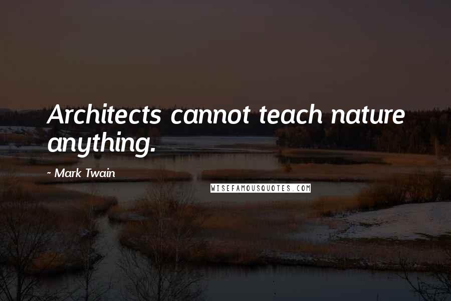 Mark Twain Quotes: Architects cannot teach nature anything.