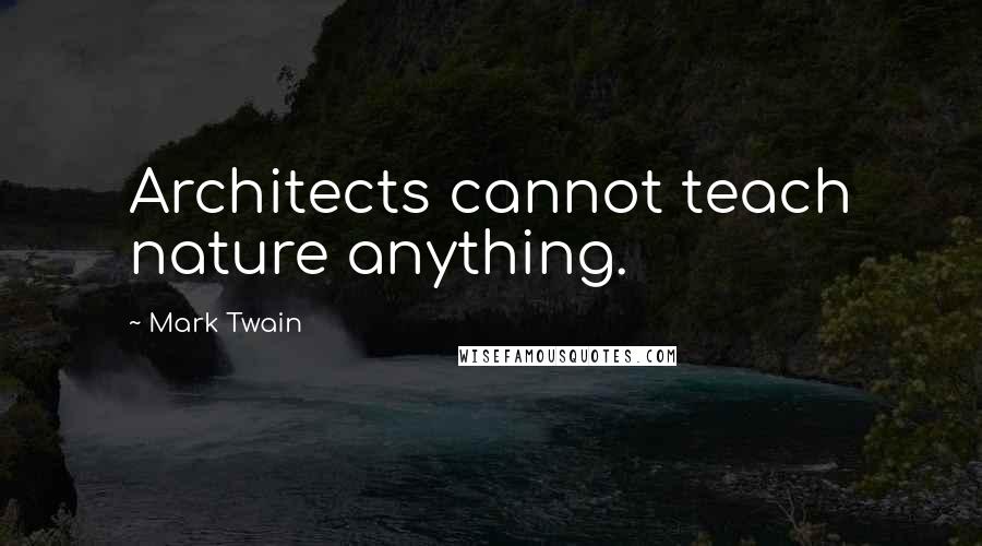 Mark Twain Quotes: Architects cannot teach nature anything.