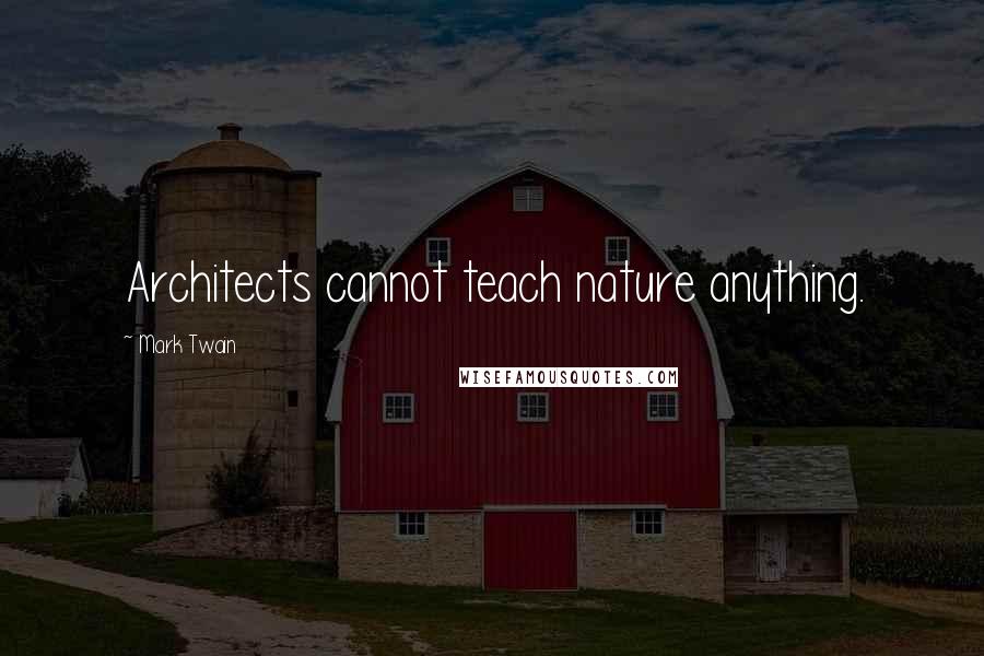 Mark Twain Quotes: Architects cannot teach nature anything.