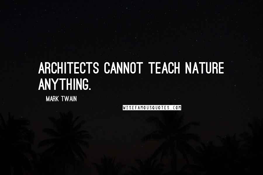 Mark Twain Quotes: Architects cannot teach nature anything.