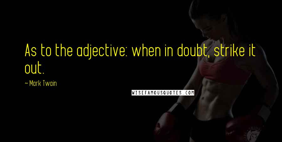 Mark Twain Quotes: As to the adjective: when in doubt, strike it out.