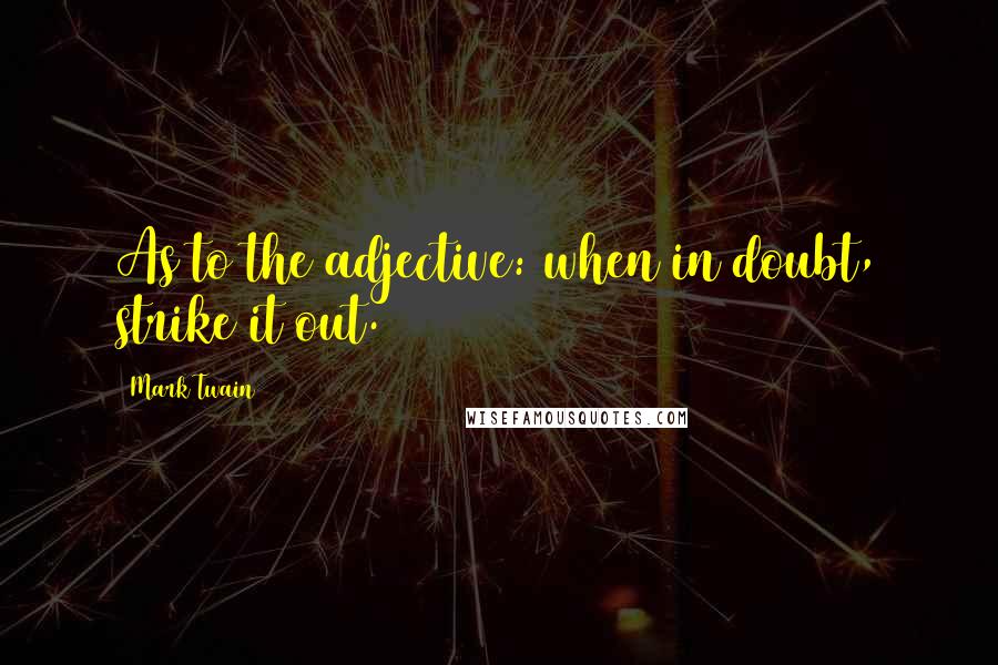 Mark Twain Quotes: As to the adjective: when in doubt, strike it out.