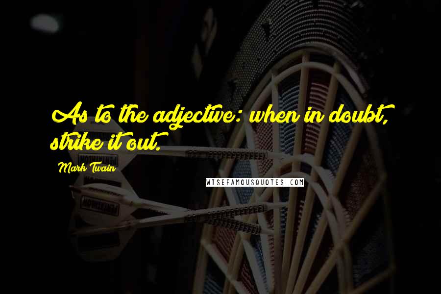 Mark Twain Quotes: As to the adjective: when in doubt, strike it out.