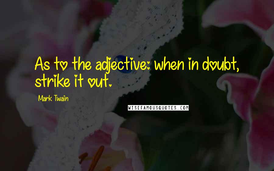 Mark Twain Quotes: As to the adjective: when in doubt, strike it out.