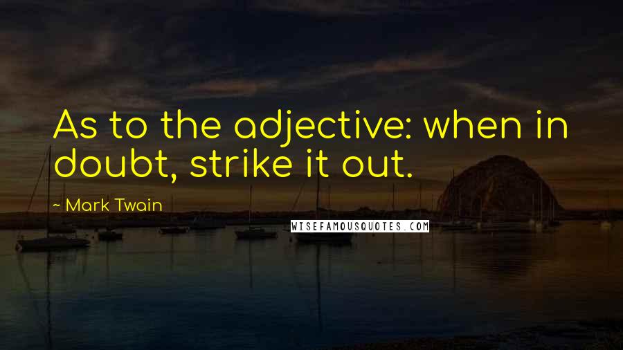 Mark Twain Quotes: As to the adjective: when in doubt, strike it out.