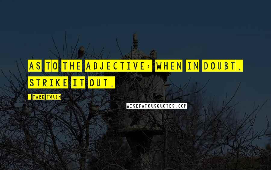 Mark Twain Quotes: As to the adjective: when in doubt, strike it out.