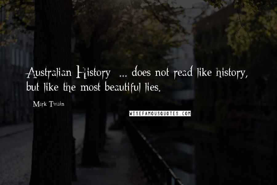 Mark Twain Quotes: Australian History: ... does not read like history, but like the most beautiful lies.