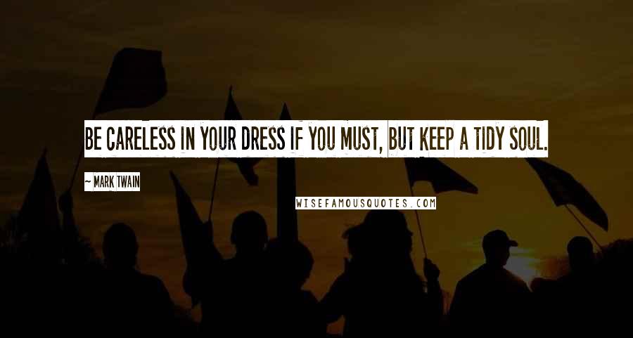 Mark Twain Quotes: Be careless in your dress if you must, but keep a tidy soul.