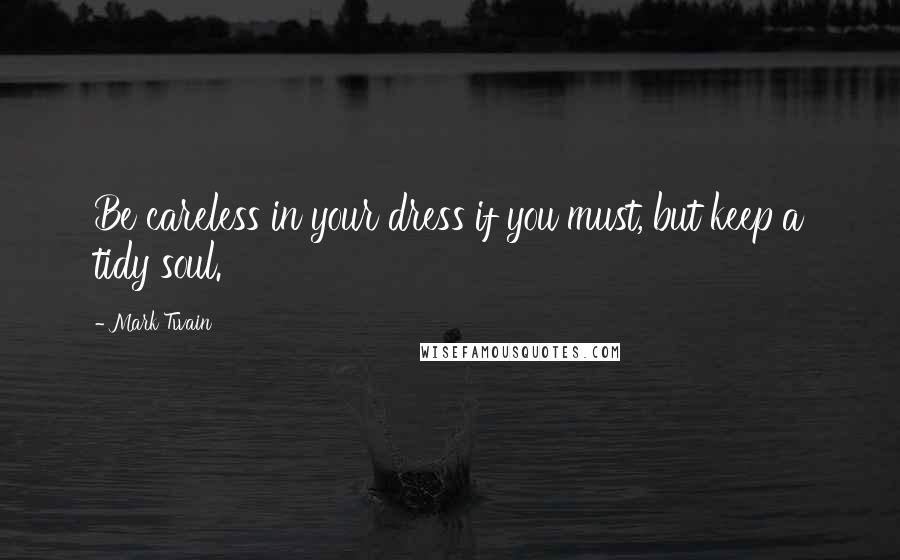 Mark Twain Quotes: Be careless in your dress if you must, but keep a tidy soul.