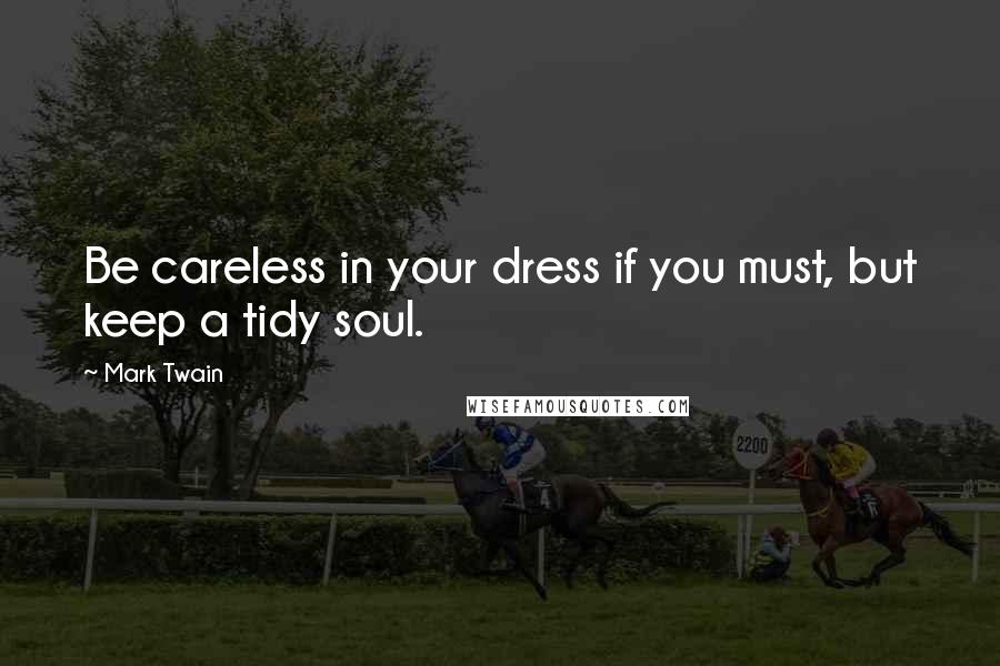 Mark Twain Quotes: Be careless in your dress if you must, but keep a tidy soul.