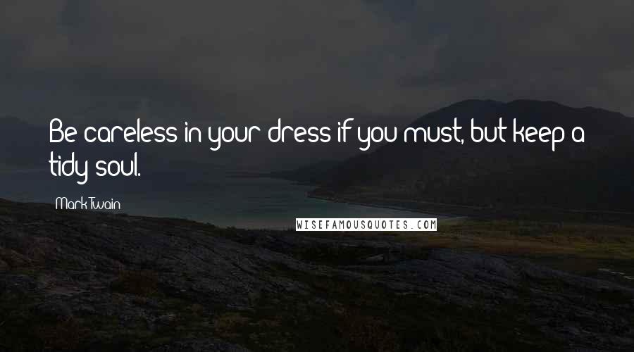 Mark Twain Quotes: Be careless in your dress if you must, but keep a tidy soul.