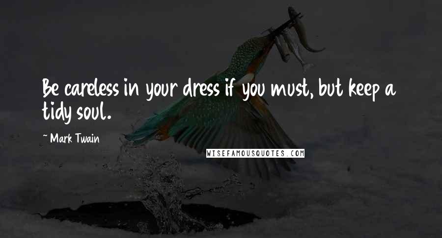 Mark Twain Quotes: Be careless in your dress if you must, but keep a tidy soul.