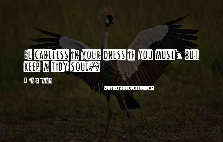 Mark Twain Quotes: Be careless in your dress if you must, but keep a tidy soul.