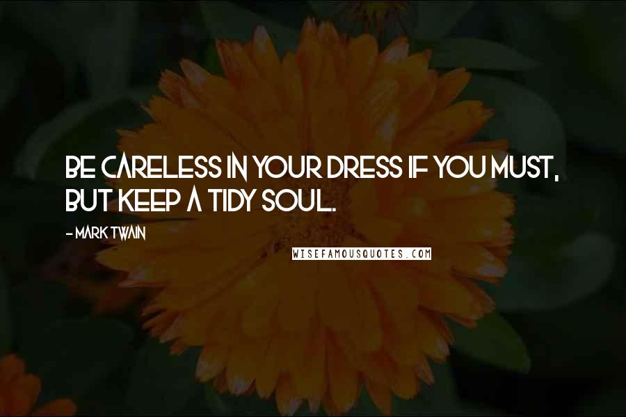 Mark Twain Quotes: Be careless in your dress if you must, but keep a tidy soul.