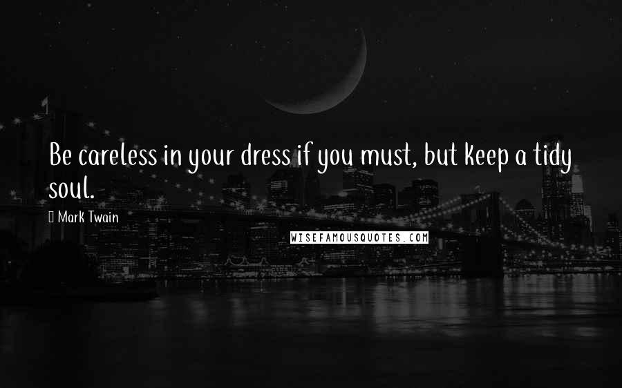 Mark Twain Quotes: Be careless in your dress if you must, but keep a tidy soul.