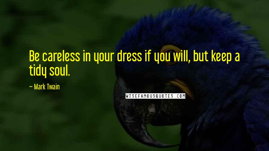 Mark Twain Quotes: Be careless in your dress if you will, but keep a tidy soul.