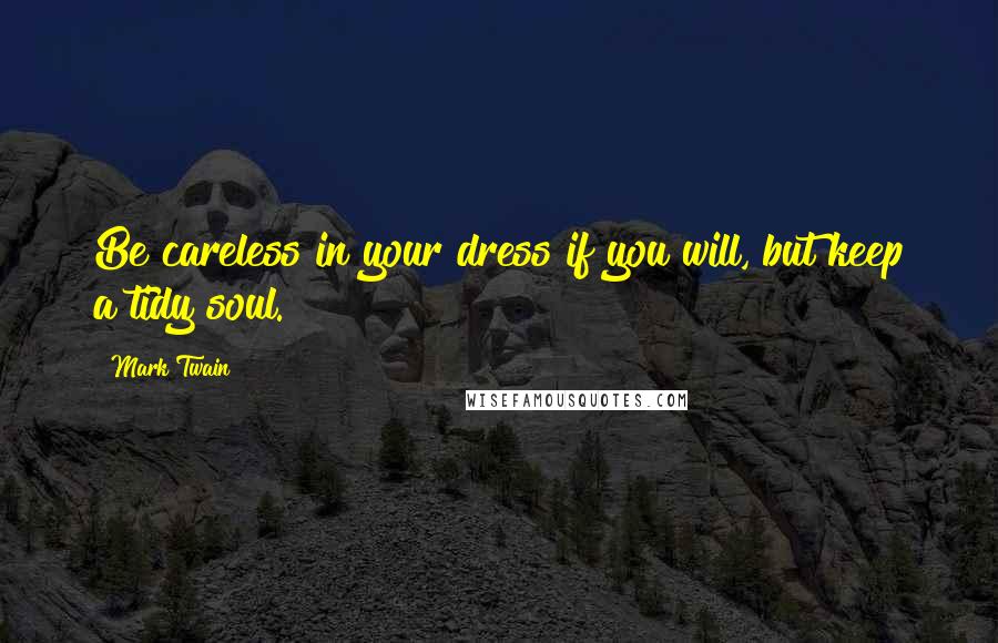 Mark Twain Quotes: Be careless in your dress if you will, but keep a tidy soul.