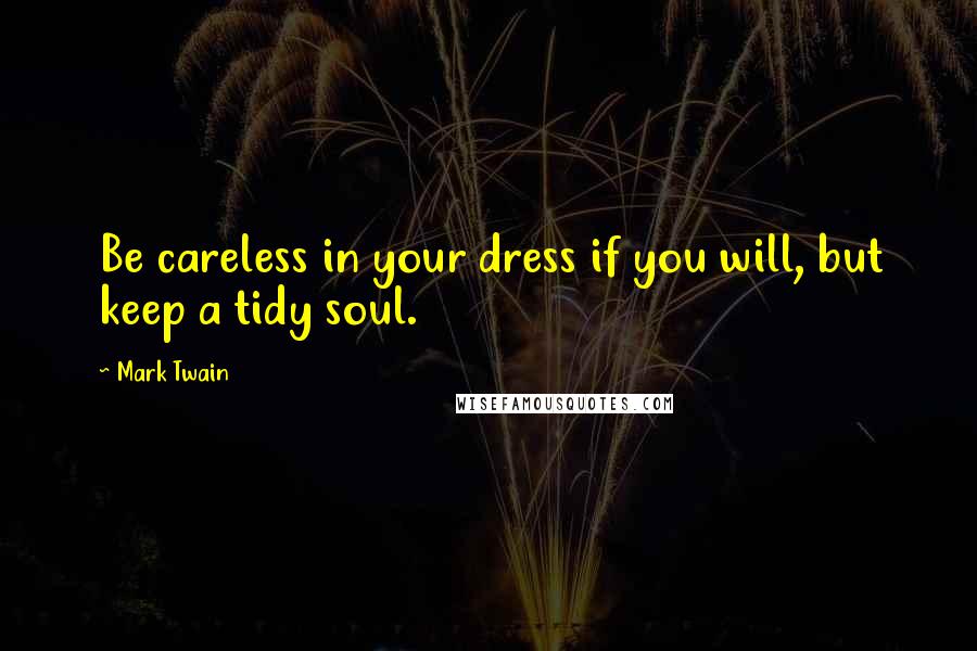 Mark Twain Quotes: Be careless in your dress if you will, but keep a tidy soul.