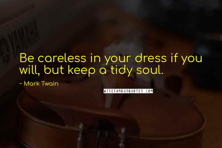 Mark Twain Quotes: Be careless in your dress if you will, but keep a tidy soul.