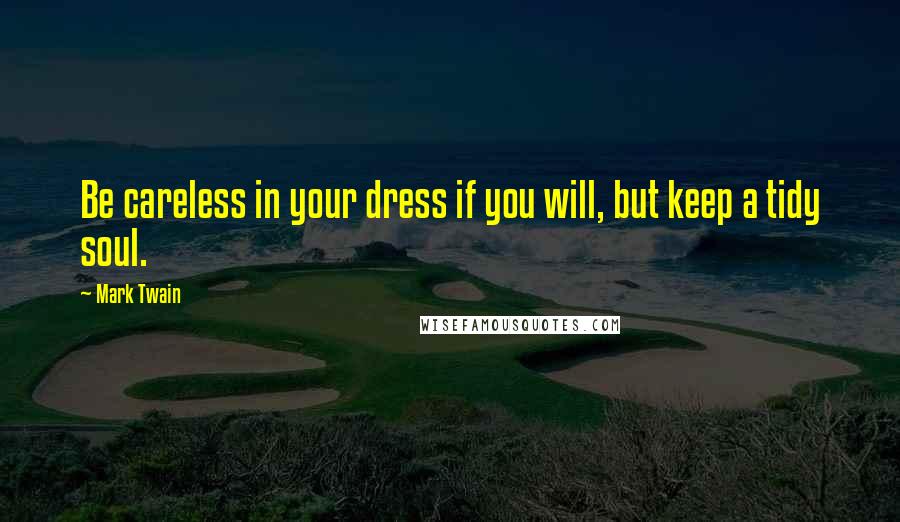 Mark Twain Quotes: Be careless in your dress if you will, but keep a tidy soul.