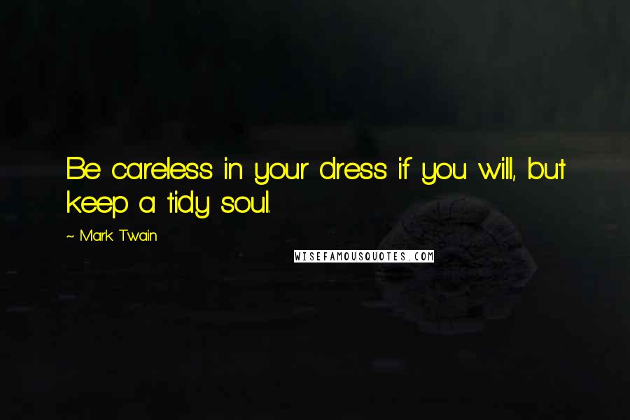 Mark Twain Quotes: Be careless in your dress if you will, but keep a tidy soul.