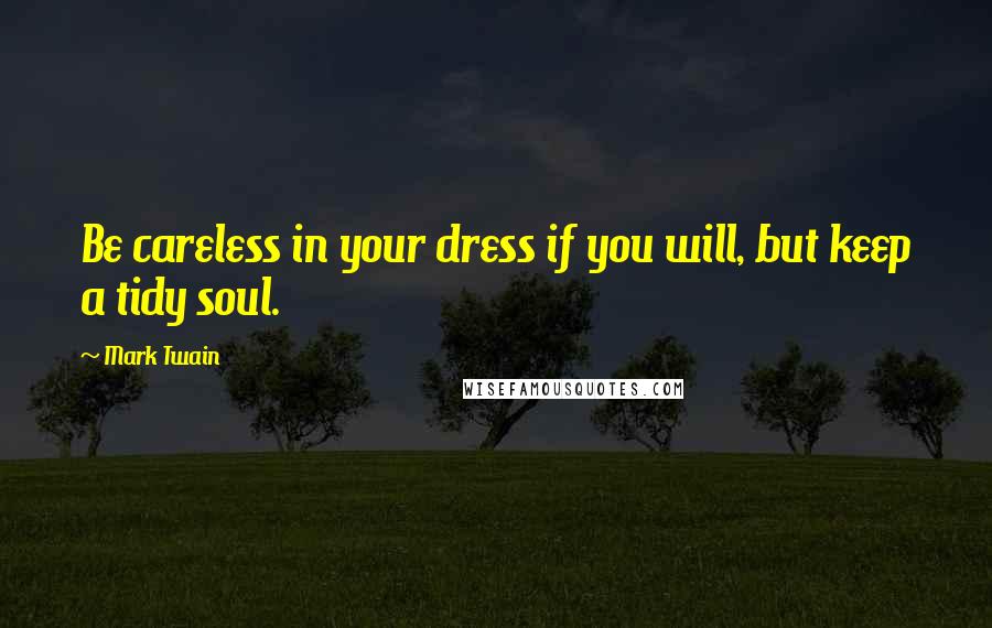 Mark Twain Quotes: Be careless in your dress if you will, but keep a tidy soul.