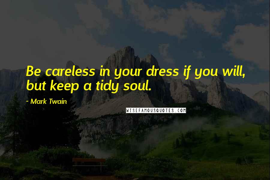 Mark Twain Quotes: Be careless in your dress if you will, but keep a tidy soul.