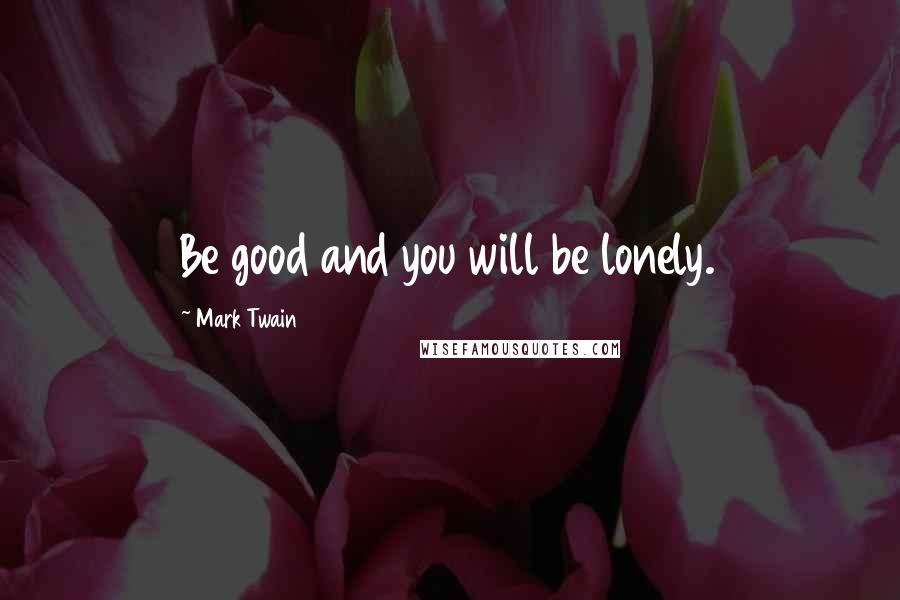 Mark Twain Quotes: Be good and you will be lonely.