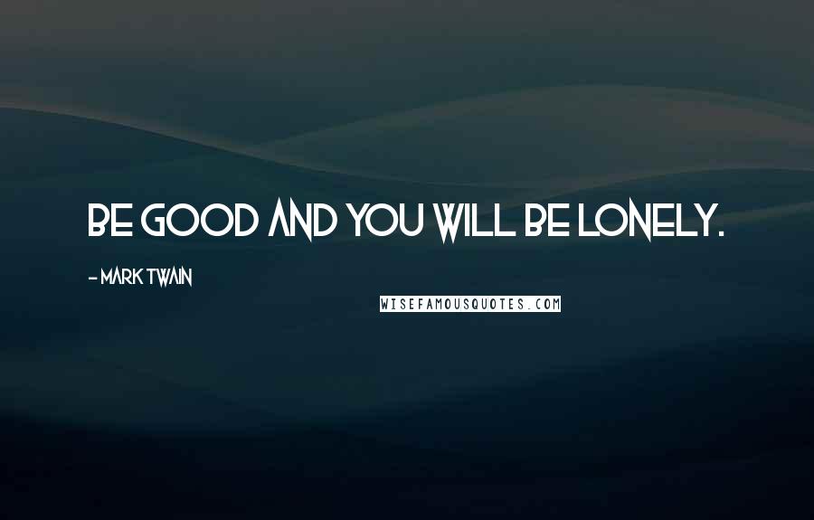 Mark Twain Quotes: Be good and you will be lonely.