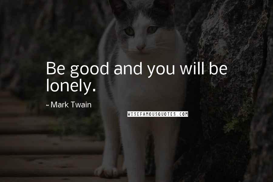 Mark Twain Quotes: Be good and you will be lonely.