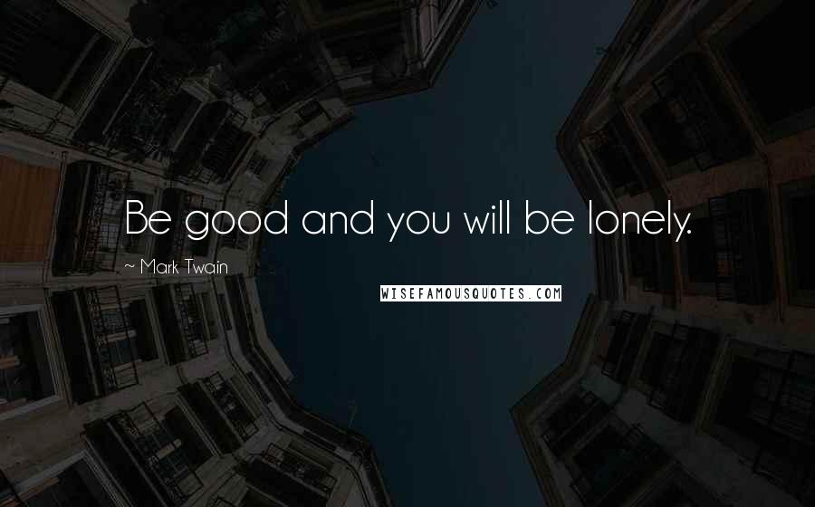 Mark Twain Quotes: Be good and you will be lonely.