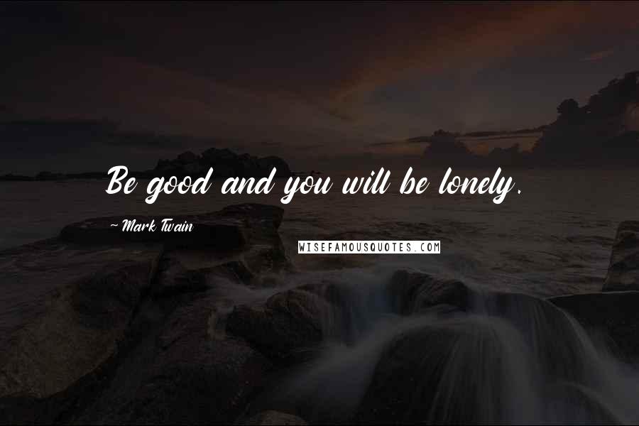 Mark Twain Quotes: Be good and you will be lonely.