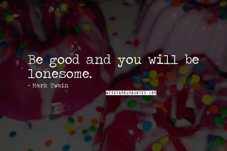 Mark Twain Quotes: Be good and you will be lonesome.