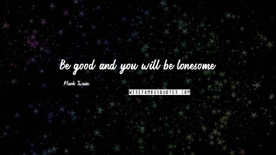 Mark Twain Quotes: Be good and you will be lonesome.