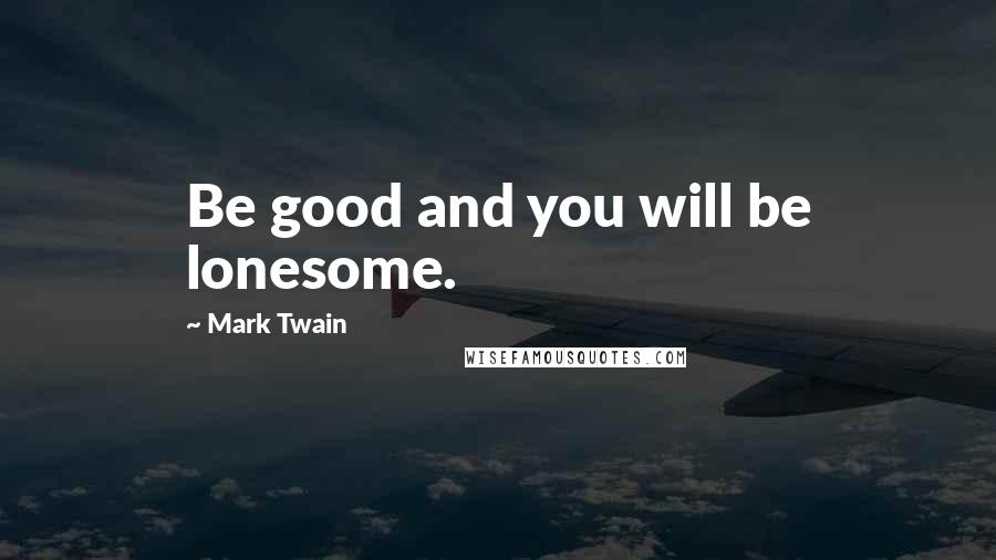 Mark Twain Quotes: Be good and you will be lonesome.