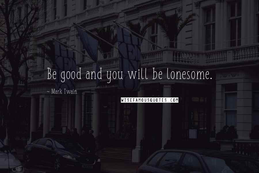 Mark Twain Quotes: Be good and you will be lonesome.