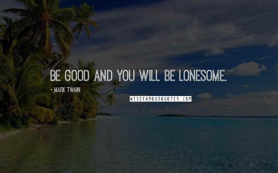 Mark Twain Quotes: Be good and you will be lonesome.