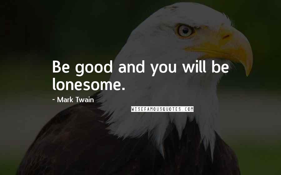 Mark Twain Quotes: Be good and you will be lonesome.