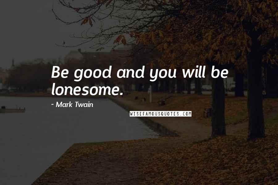 Mark Twain Quotes: Be good and you will be lonesome.