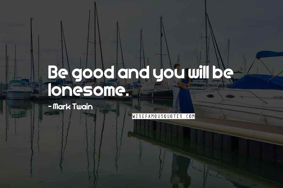 Mark Twain Quotes: Be good and you will be lonesome.